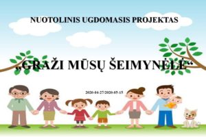 NUOTOLINIS UGDOMASIS PROJEKTAS „GRAŽI MŪSŲ ŠEIMYNĖLĖ“  2020-04-27/2020-05-15